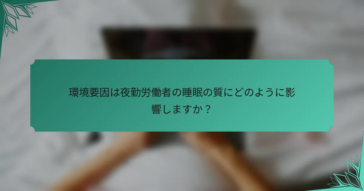 環境要因は夜勤労働者の睡眠の質にどのように影響しますか？