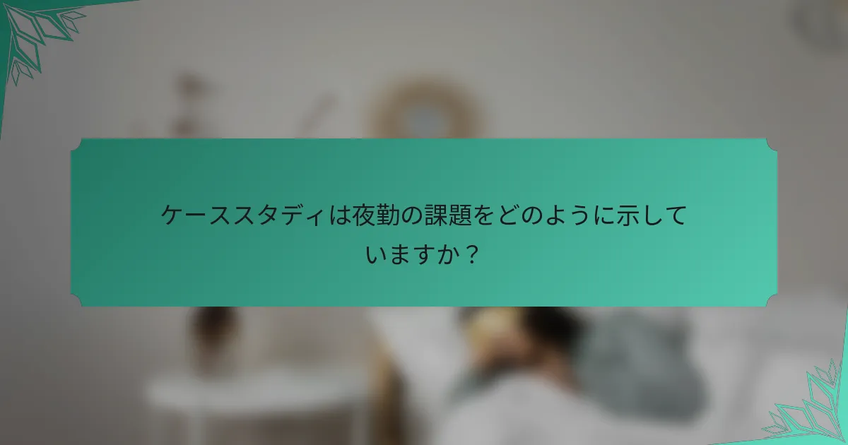 ケーススタディは夜勤の課題をどのように示していますか？