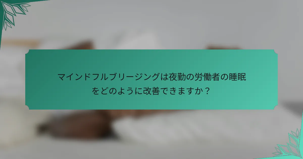 マインドフルブリージングは夜勤の労働者の睡眠をどのように改善できますか？