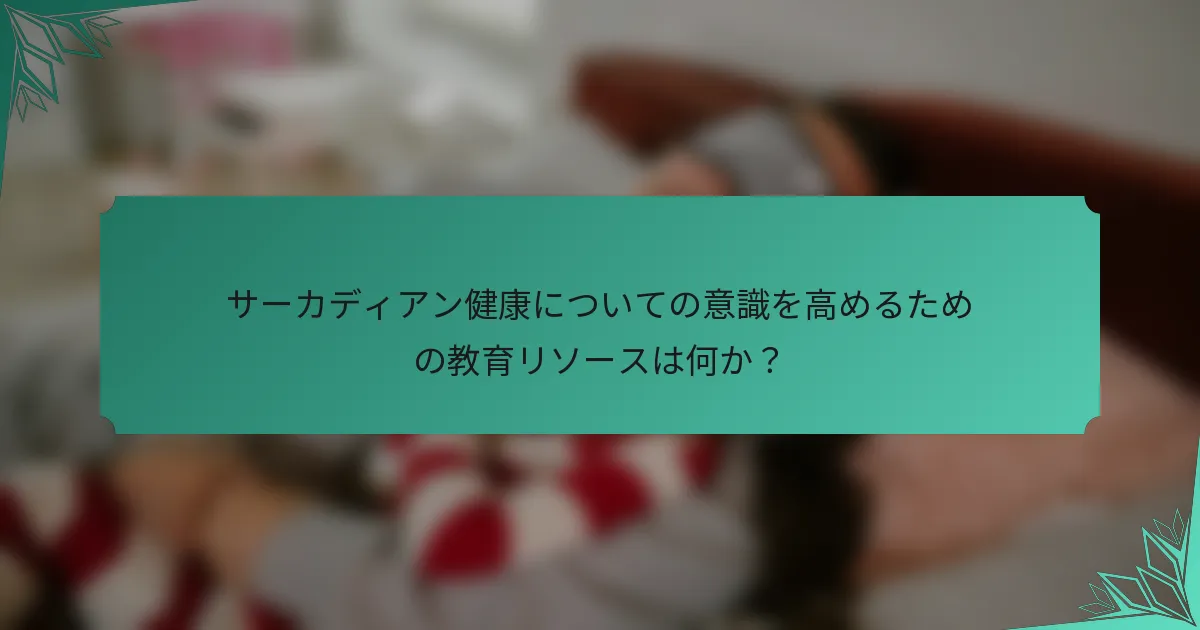 サーカディアン健康についての意識を高めるための教育リソースは何か？