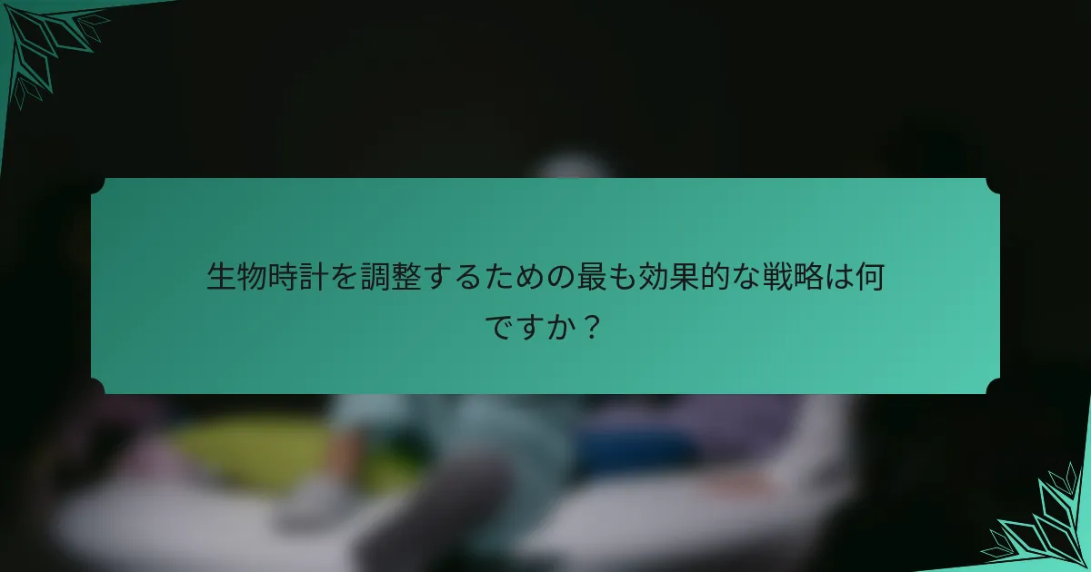 生物時計を調整するための最も効果的な戦略は何ですか？