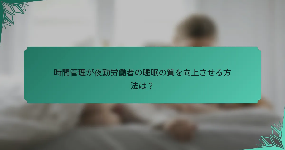 時間管理が夜勤労働者の睡眠の質を向上させる方法は？