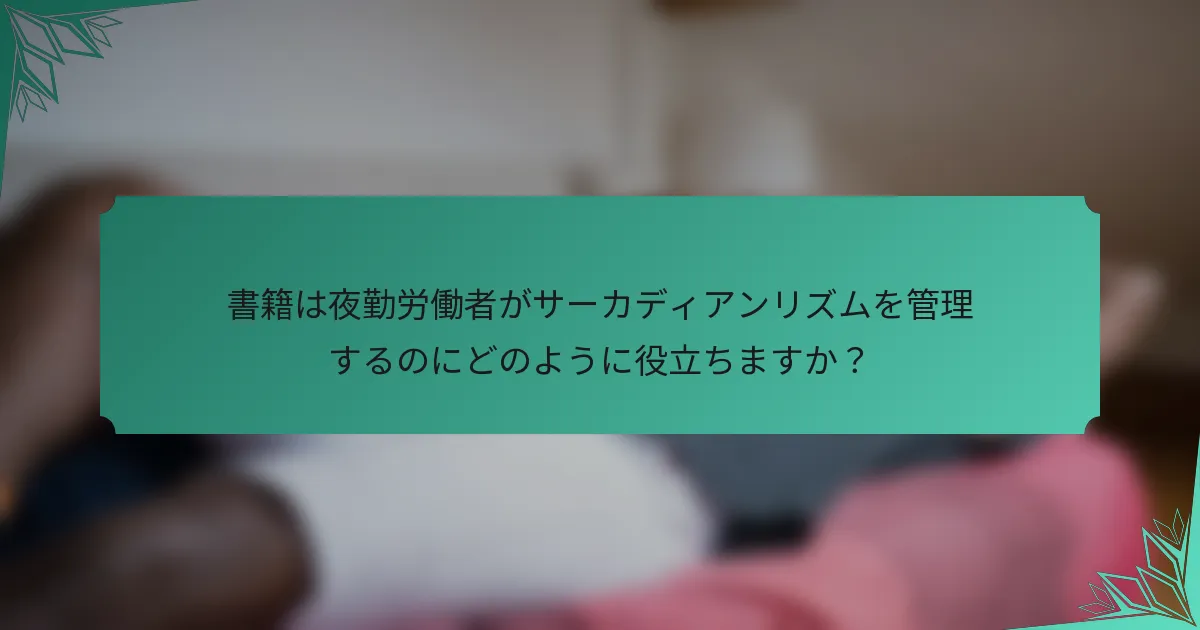 書籍は夜勤労働者がサーカディアンリズムを管理するのにどのように役立ちますか？