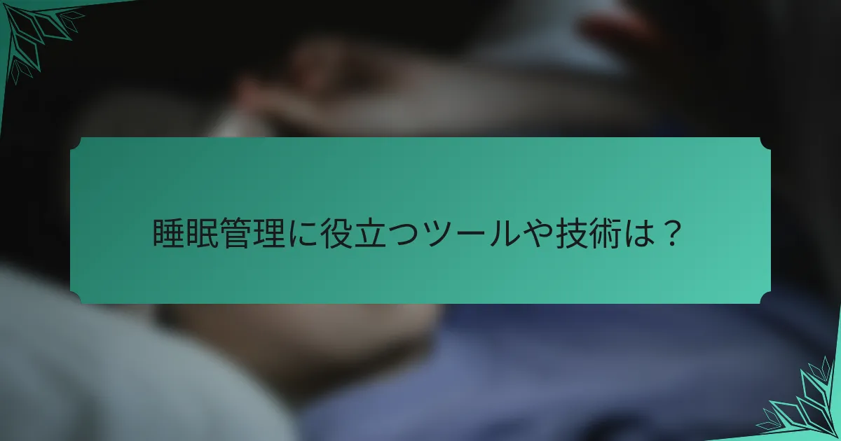 睡眠管理に役立つツールや技術は？