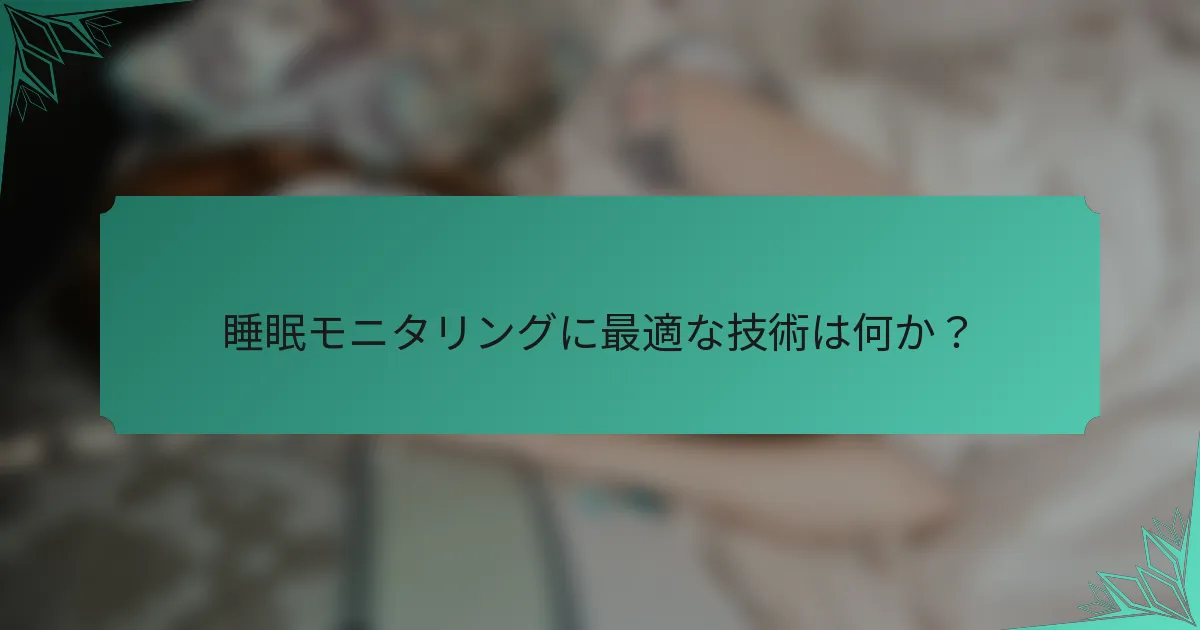 睡眠モニタリングに最適な技術は何か？