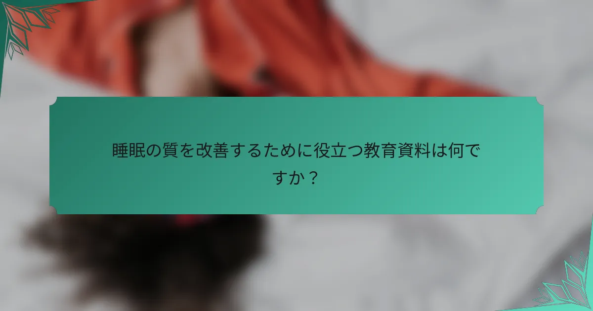 睡眠の質を改善するために役立つ教育資料は何ですか？