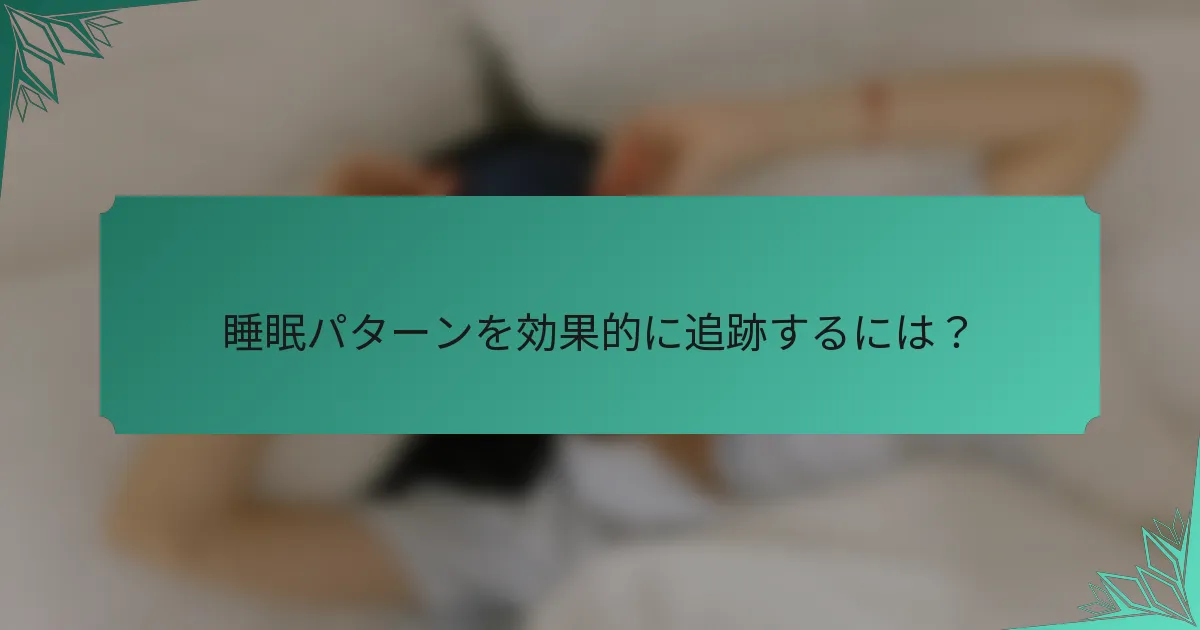 睡眠パターンを効果的に追跡するには？