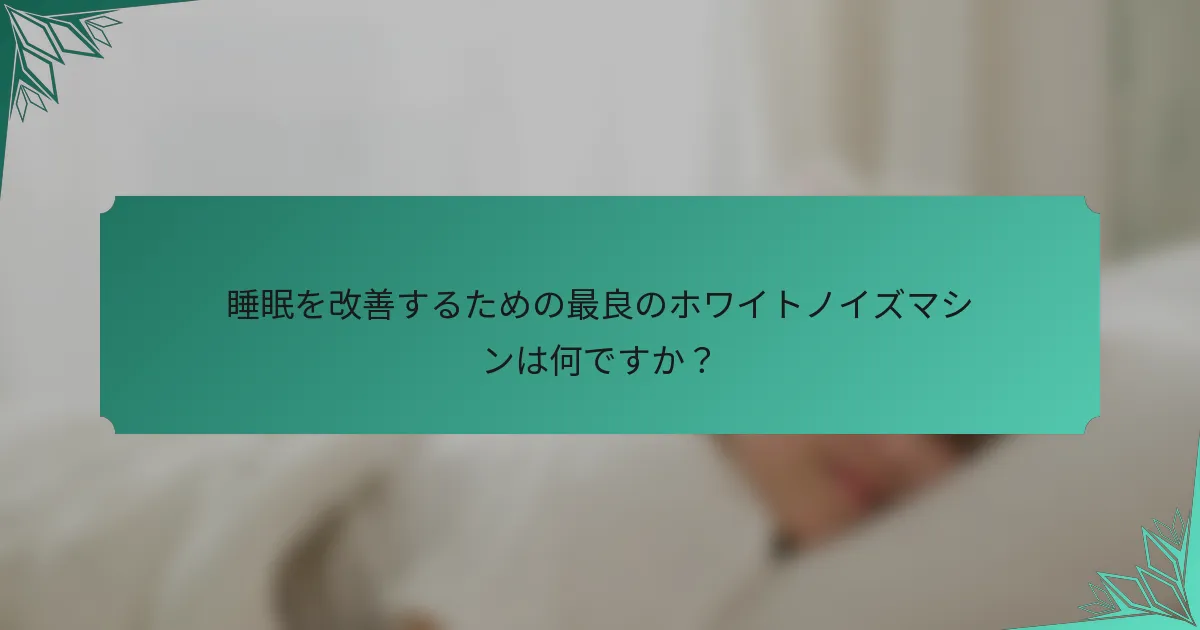 睡眠を改善するための最良のホワイトノイズマシンは何ですか？