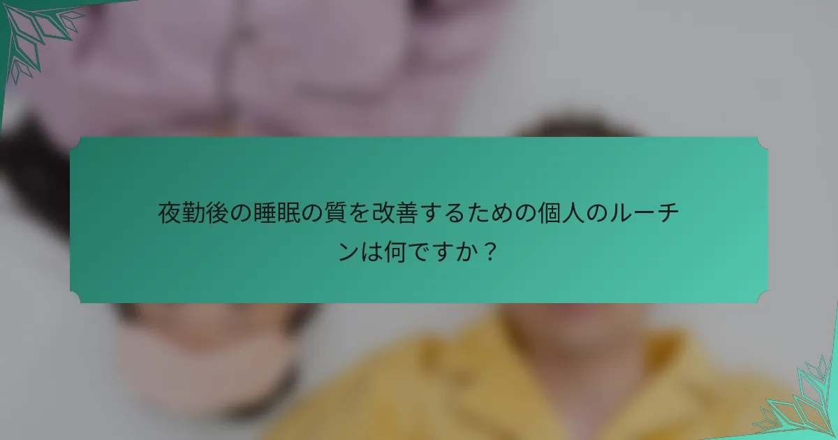 夜勤後の睡眠の質を改善するための個人のルーチンは何ですか？