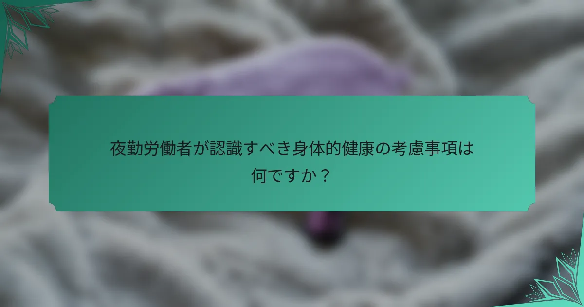 夜勤労働者が認識すべき身体的健康の考慮事項は何ですか？