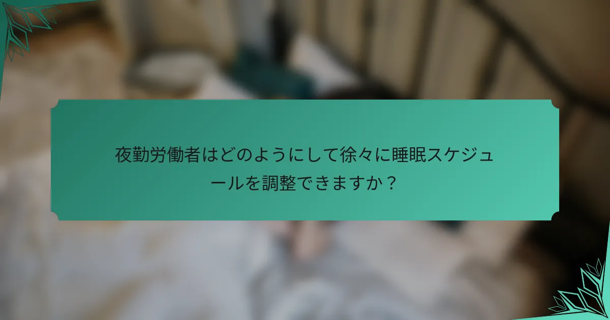 夜勤労働者はどのようにして徐々に睡眠スケジュールを調整できますか？