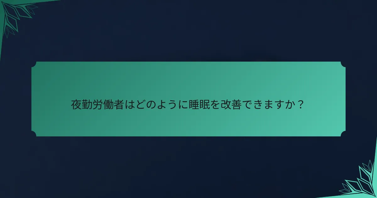 夜勤労働者はどのように睡眠を改善できますか？