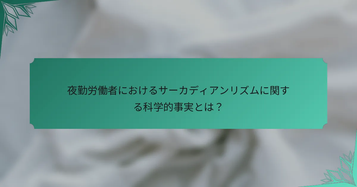 夜勤労働者におけるサーカディアンリズムに関する科学的事実とは？