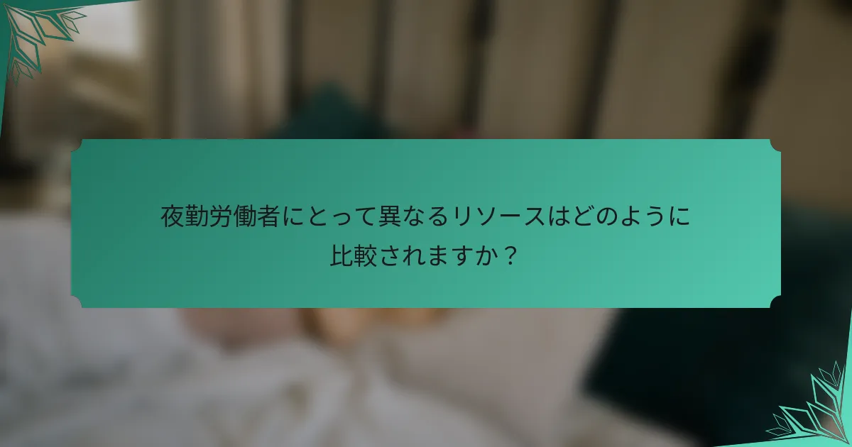夜勤労働者にとって異なるリソースはどのように比較されますか？