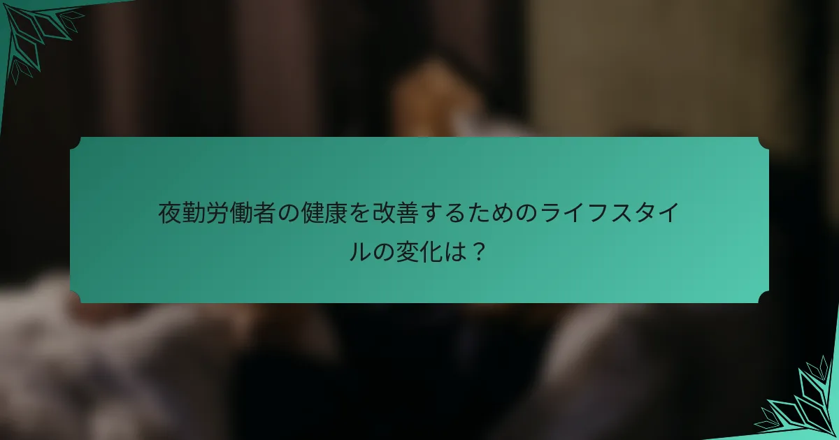 夜勤労働者の健康を改善するためのライフスタイルの変化は？