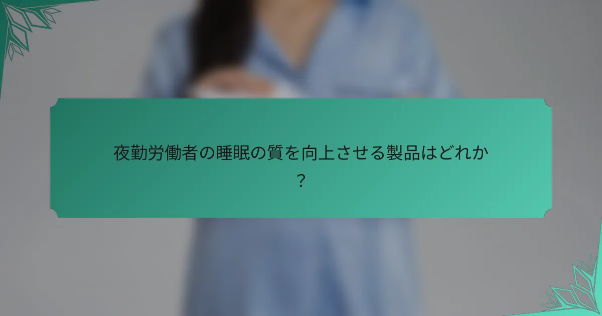 夜勤労働者の睡眠の質を向上させる製品はどれか？