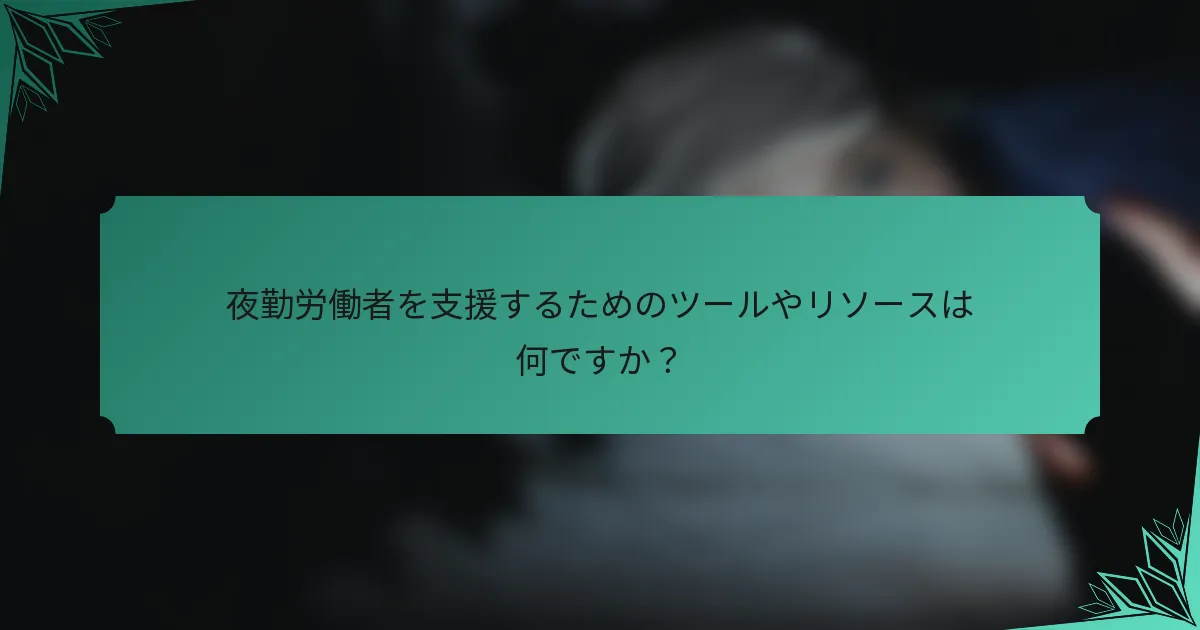 夜勤労働者を支援するためのツールやリソースは何ですか？