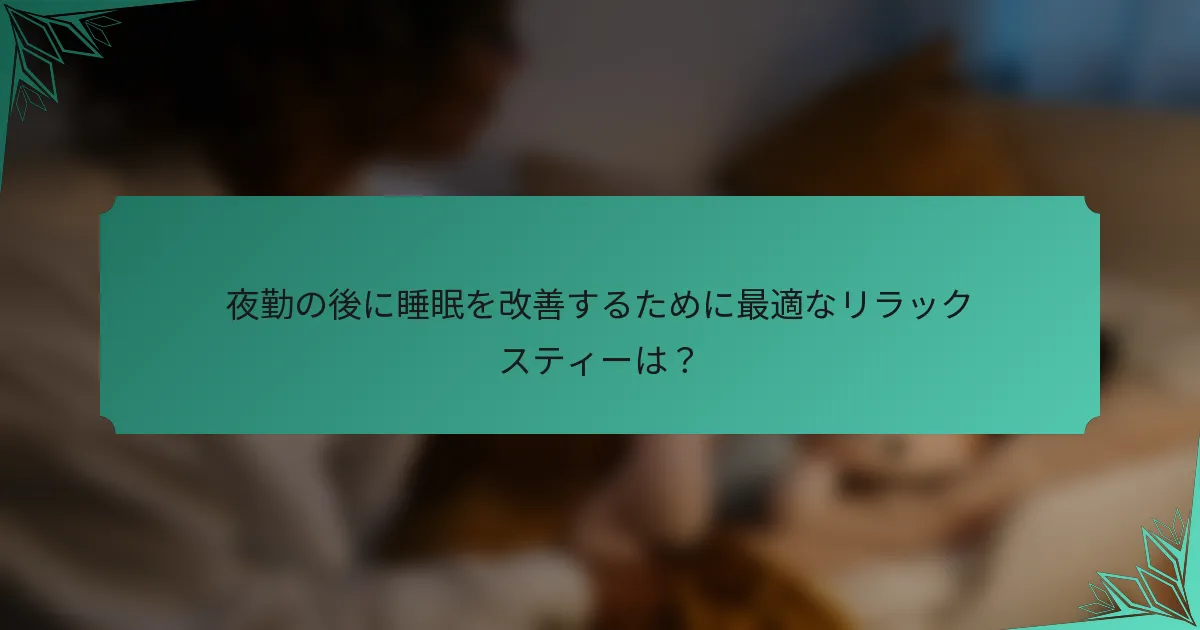 夜勤の後に睡眠を改善するために最適なリラックスティーは？