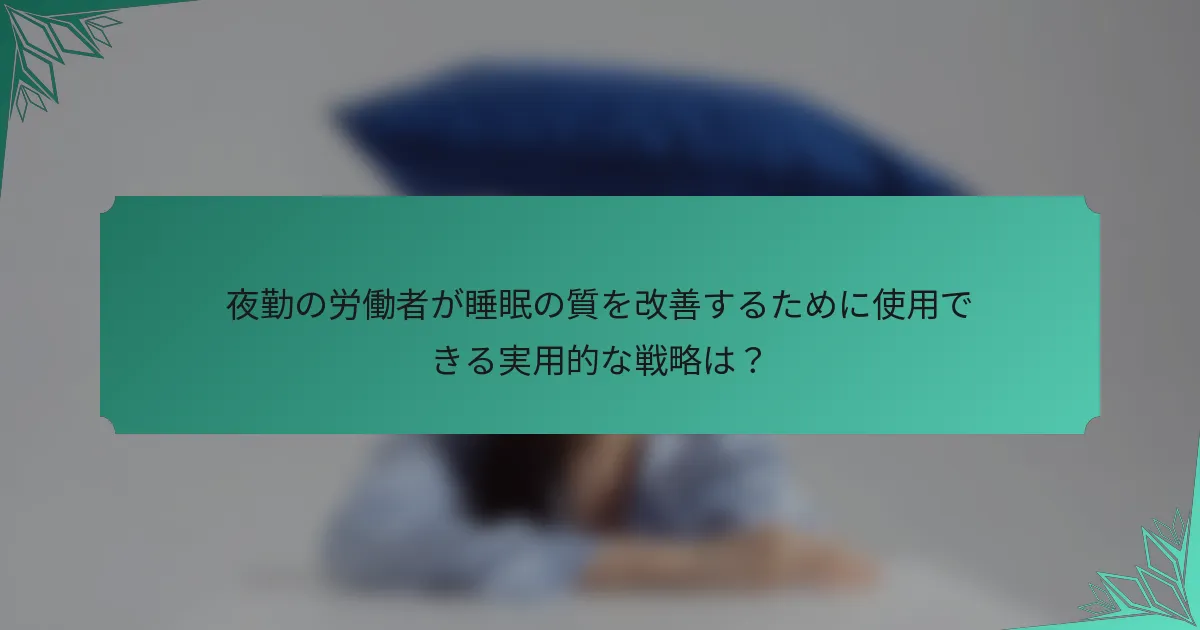 夜勤の労働者が睡眠の質を改善するために使用できる実用的な戦略は？