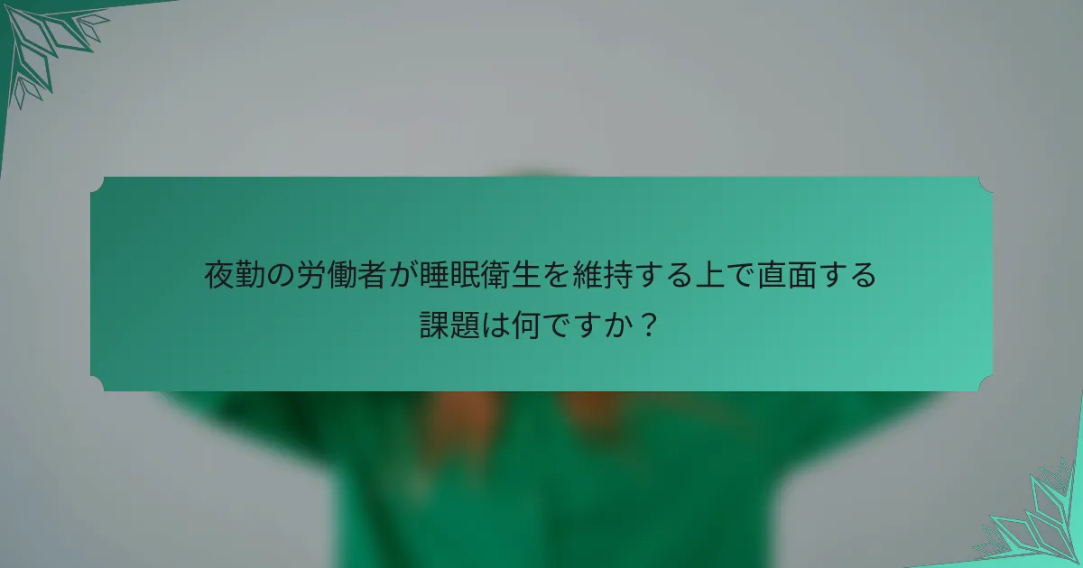 夜勤の労働者が睡眠衛生を維持する上で直面する課題は何ですか？
