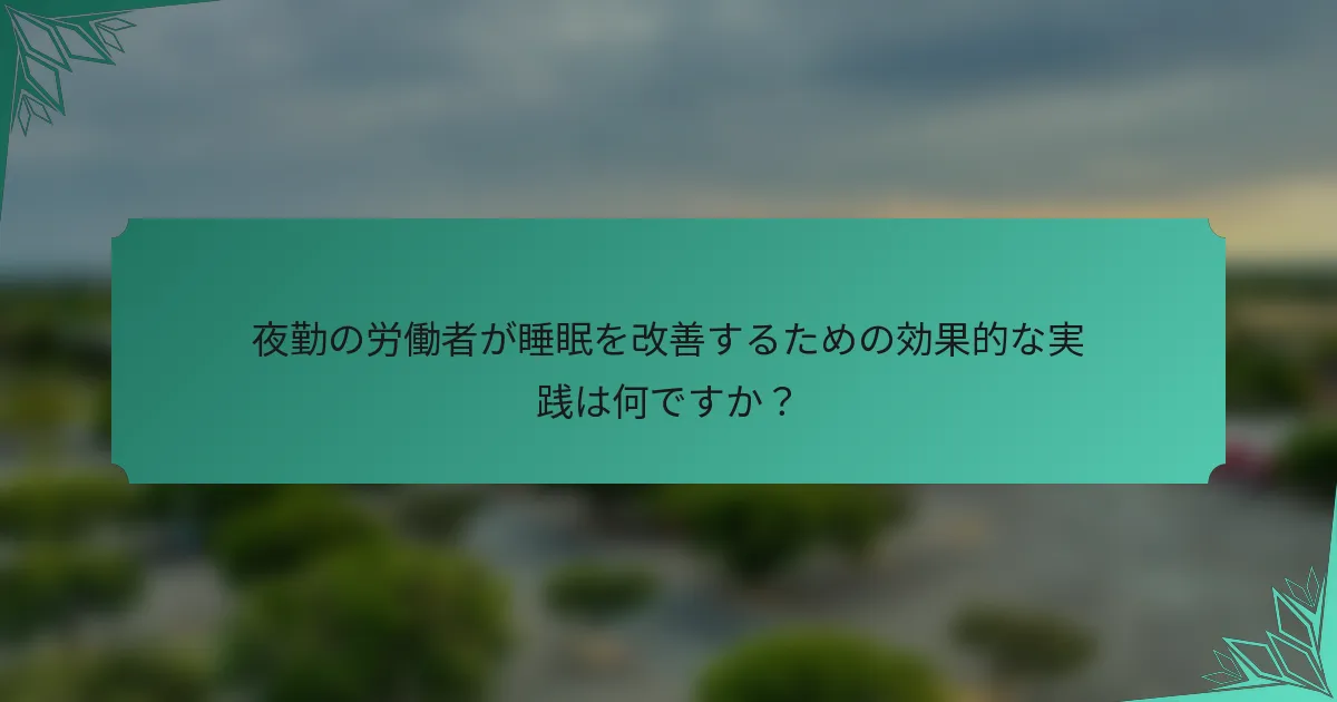 夜勤の労働者が睡眠を改善するための効果的な実践は何ですか？
