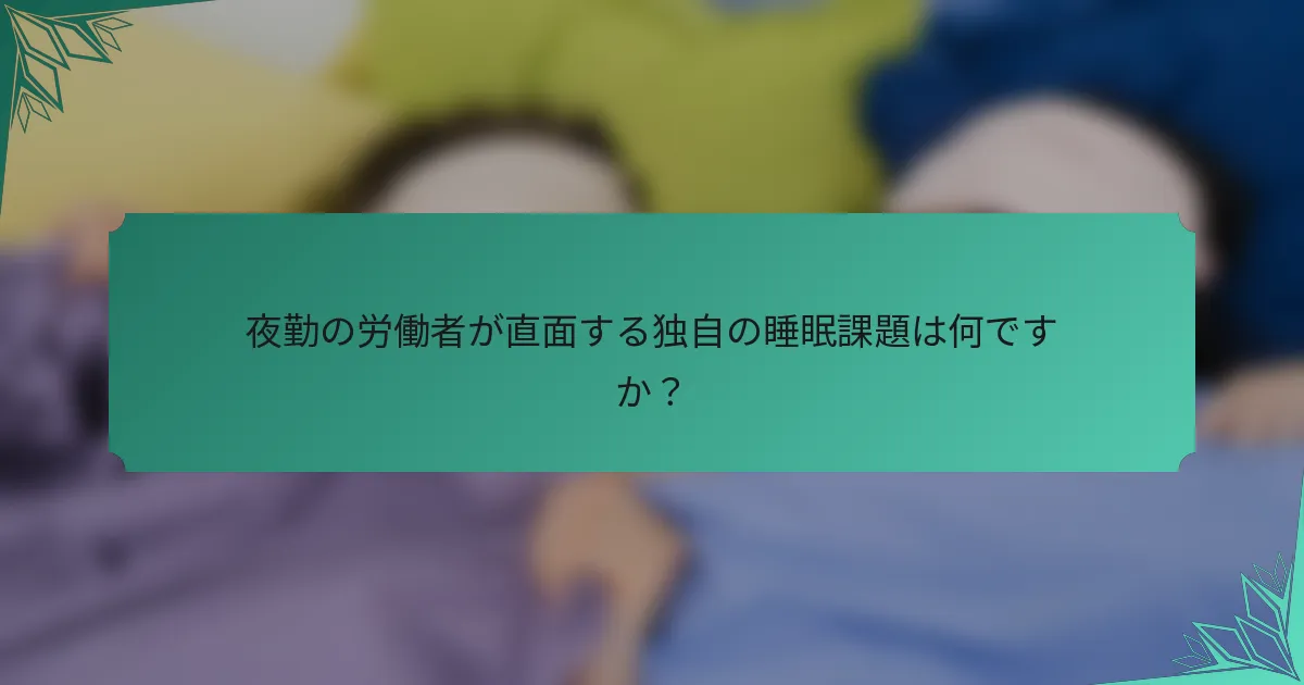 夜勤の労働者が直面する独自の睡眠課題は何ですか？