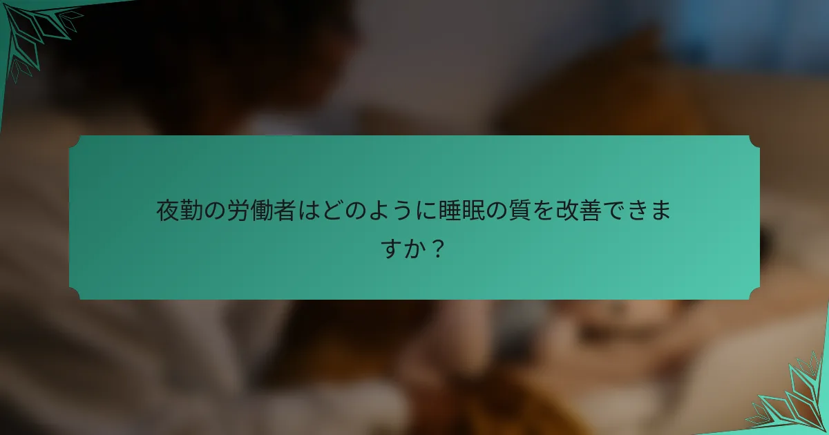 夜勤の労働者はどのように睡眠の質を改善できますか？