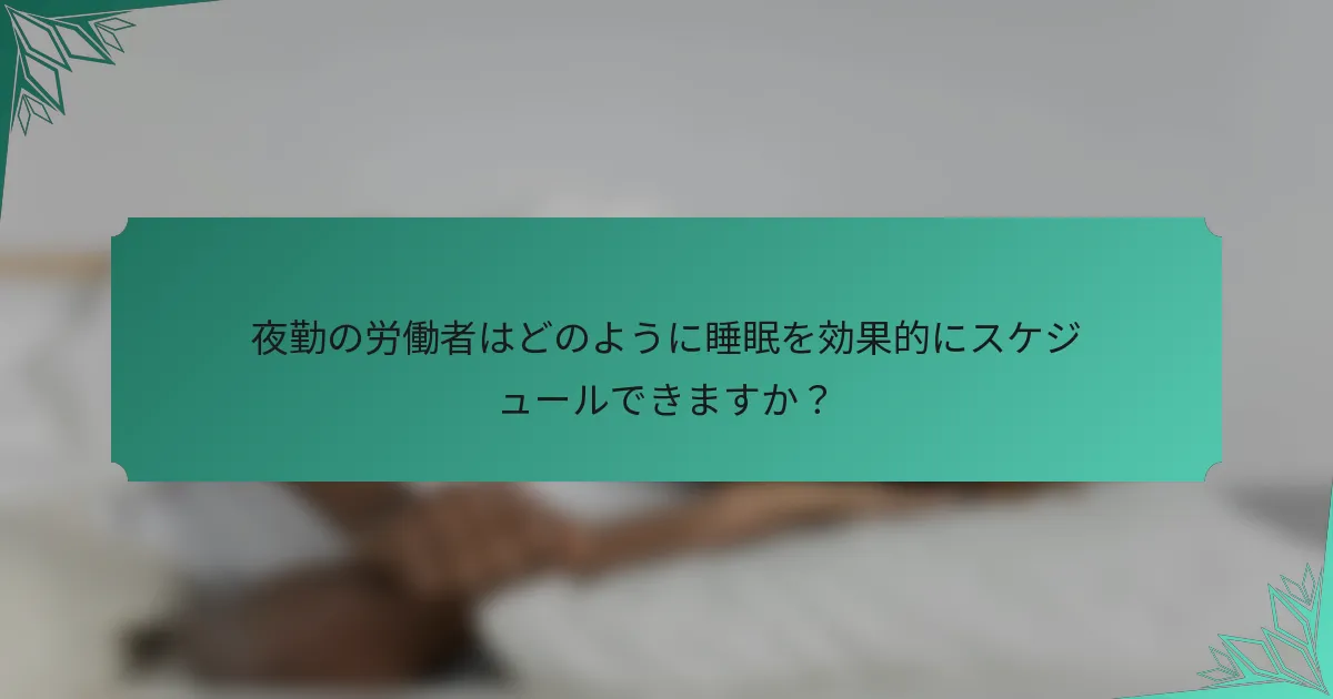 夜勤の労働者はどのように睡眠を効果的にスケジュールできますか？