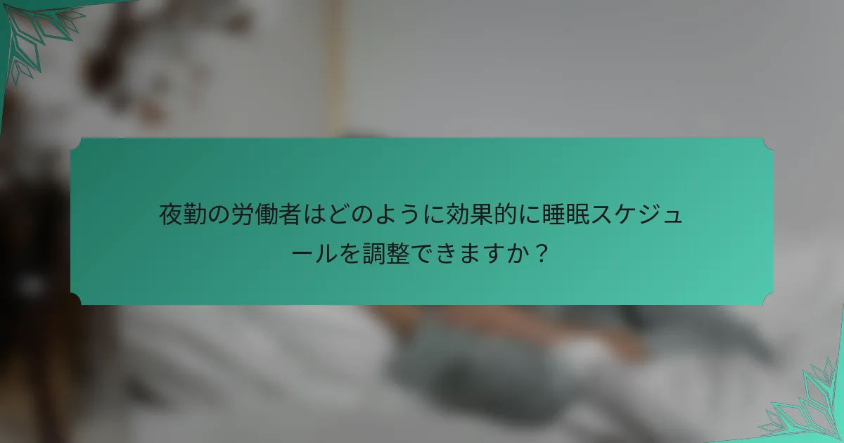夜勤の労働者はどのように効果的に睡眠スケジュールを調整できますか？
