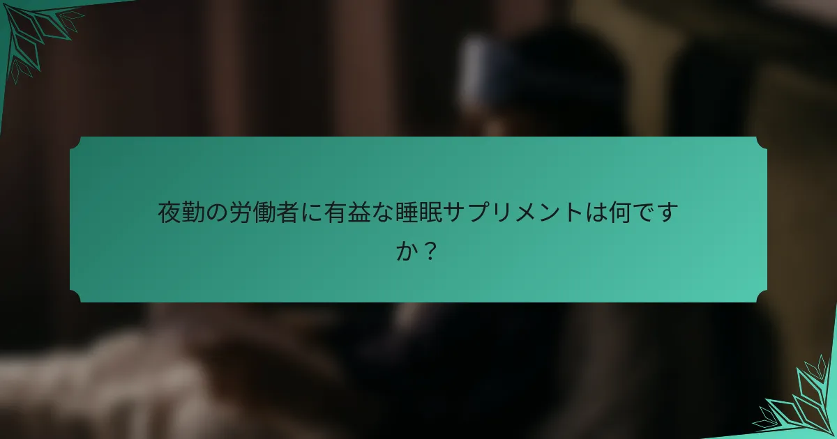 夜勤の労働者に有益な睡眠サプリメントは何ですか？