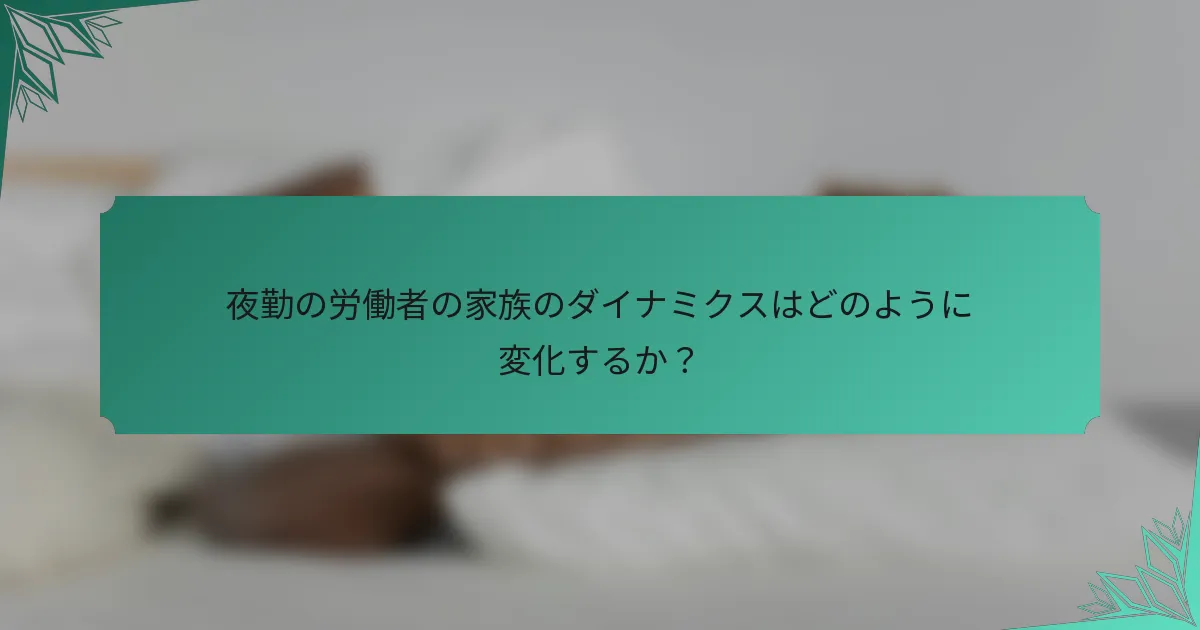 夜勤の労働者の家族のダイナミクスはどのように変化するか？