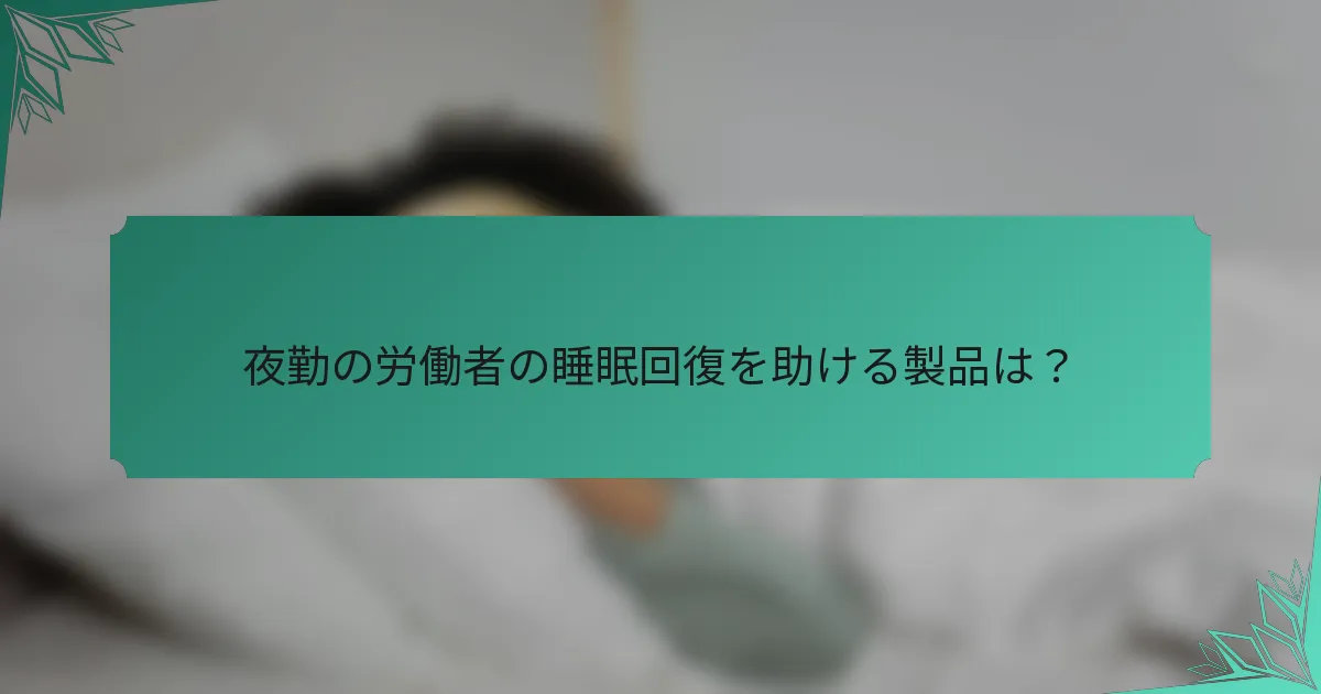 夜勤の労働者の睡眠回復を助ける製品は？