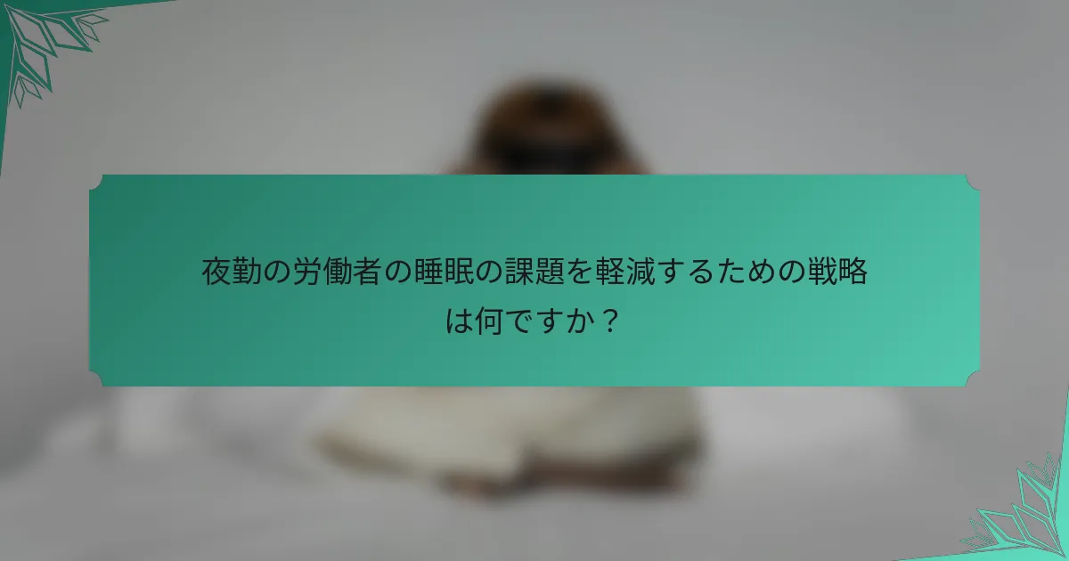 夜勤の労働者の睡眠の課題を軽減するための戦略は何ですか？