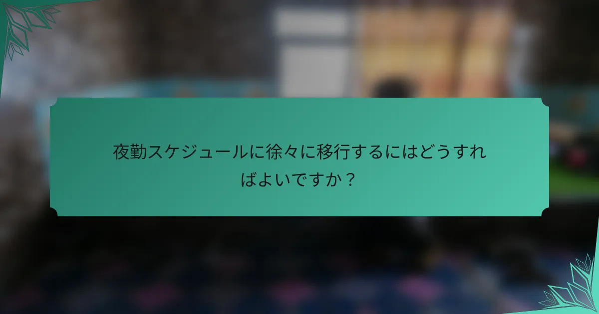 夜勤スケジュールに徐々に移行するにはどうすればよいですか？