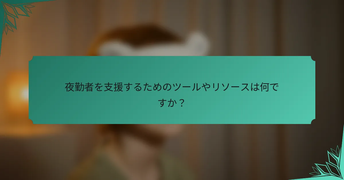 夜勤者を支援するためのツールやリソースは何ですか？