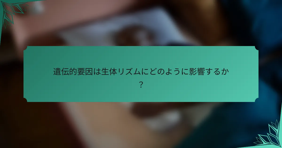 遺伝的要因は生体リズムにどのように影響するか？