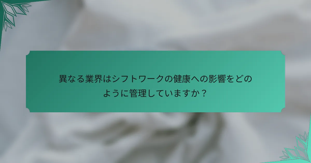異なる業界はシフトワークの健康への影響をどのように管理していますか？