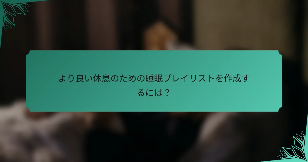 より良い休息のための睡眠プレイリストを作成するには？