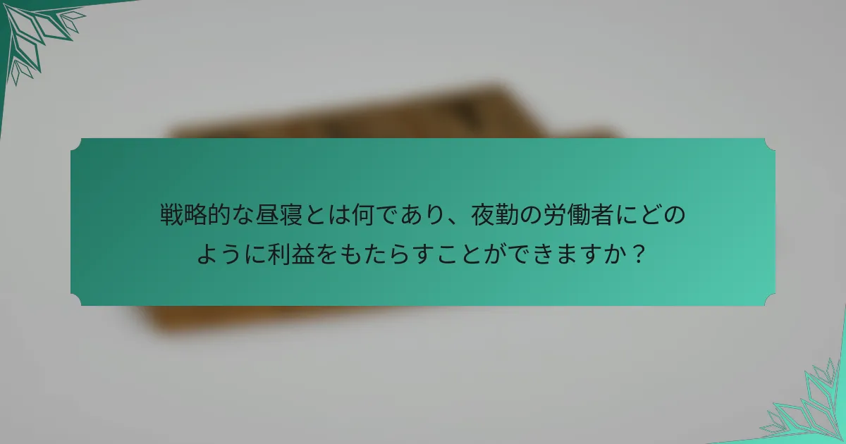 戦略的な昼寝とは何であり、夜勤の労働者にどのように利益をもたらすことができますか？